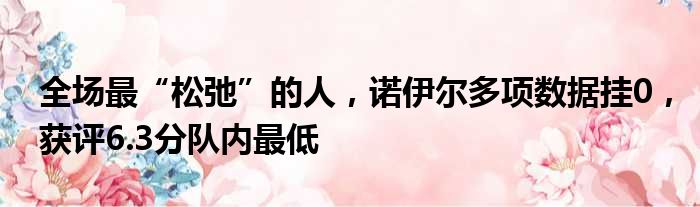 全场最“松弛”的人，诺伊尔多项数据挂0，获评6.3分队内最低