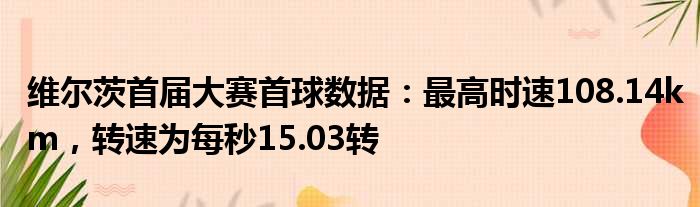 维尔茨首届大赛首球数据：最高时速108.14km，转速为每秒15.03转