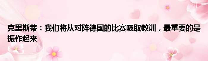 克里斯蒂：我们将从对阵德国的比赛吸取教训，最重要的是振作起来