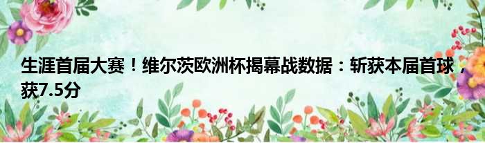 生涯首届大赛！维尔茨欧洲杯揭幕战数据：斩获本届首球，获7.5分