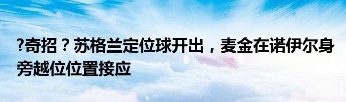 ?奇招？苏格兰定位球开出，麦金在诺伊尔身旁越位位置接应