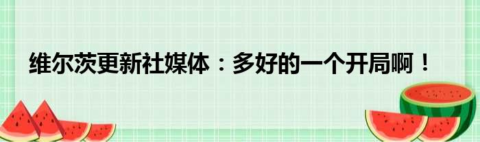 维尔茨更新社媒体：多好的一个开局啊！