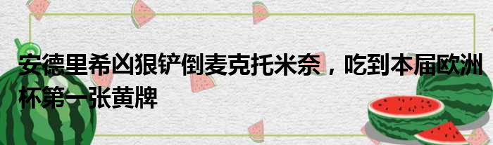 安德里希凶狠铲倒麦克托米奈，吃到本届欧洲杯第一张黄牌