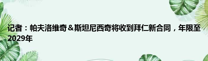 记者：帕夫洛维奇＆斯坦尼西奇将收到拜仁新合同，年限至2029年