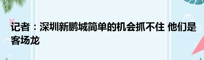 记者：深圳新鹏城简单的机会抓不住 他们是客场龙