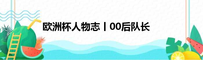 欧洲杯人物志丨00后队长
