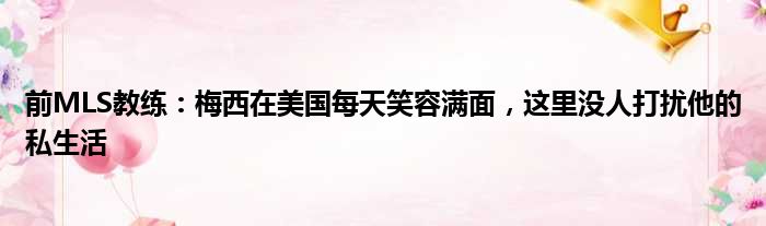 前MLS教练：梅西在美国每天笑容满面，这里没人打扰他的私生活