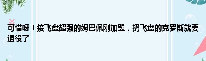 可惜呀！接飞盘超强的姆巴佩刚加盟，扔飞盘的克罗斯就要退役了