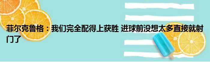 菲尔克鲁格：我们完全配得上获胜 进球前没想太多直接就射门了
