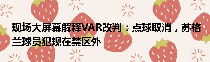 现场大屏幕解释VAR改判：点球取消，苏格兰球员犯规在禁区外