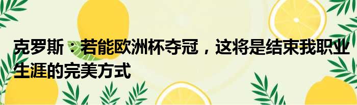 克罗斯：若能欧洲杯夺冠，这将是结束我职业生涯的完美方式