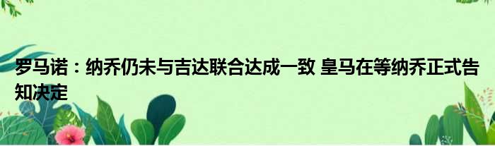 罗马诺：纳乔仍未与吉达联合达成一致 皇马在等纳乔正式告知决定