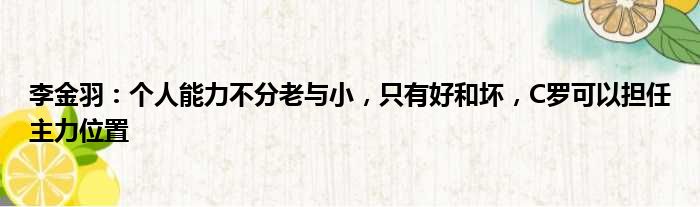 李金羽：个人能力不分老与小，只有好和坏，C罗可以担任主力位置