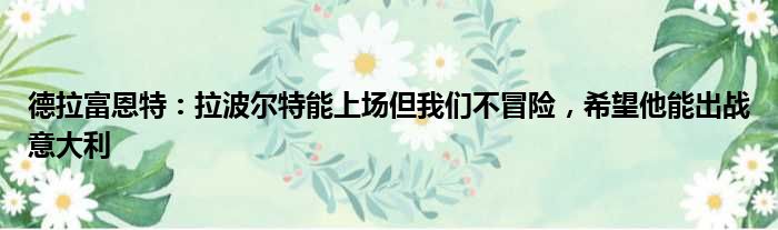 德拉富恩特：拉波尔特能上场但我们不冒险，希望他能出战意大利