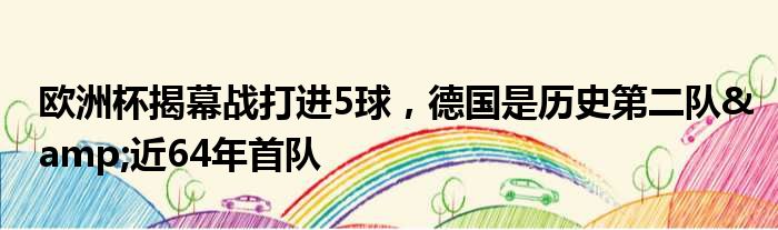 欧洲杯揭幕战打进5球，德国是历史第二队&近64年首队