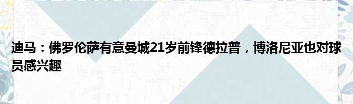 迪马：佛罗伦萨有意曼城21岁前锋德拉普，博洛尼亚也对球员感兴趣