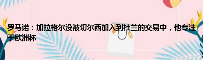 罗马诺：加拉格尔没被切尔西加入到杜兰的交易中，他专注于欧洲杯