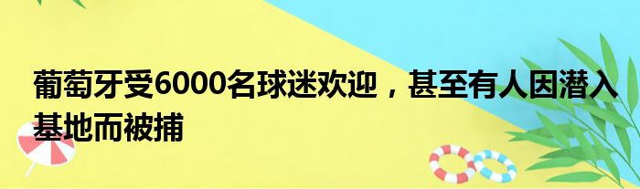 葡萄牙受6000名球迷欢迎，甚至有人因潜入基地而被捕