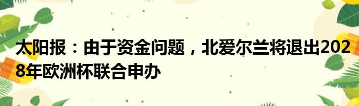 太阳报：由于资金问题，北爱尔兰将退出2028年欧洲杯联合申办