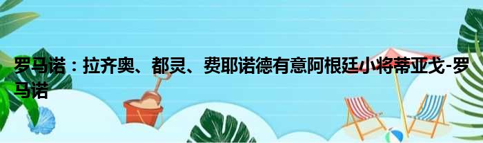 罗马诺：拉齐奥、都灵、费耶诺德有意阿根廷小将蒂亚戈-罗马诺