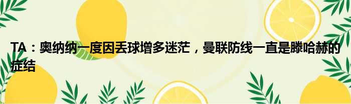 TA：奥纳纳一度因丢球增多迷茫，曼联防线一直是滕哈赫的症结