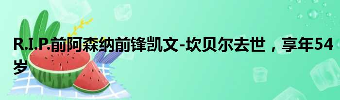 R.I.P.前阿森纳前锋凯文-坎贝尔去世，享年54岁