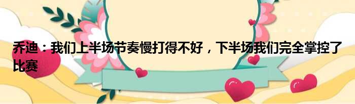 乔迪：我们上半场节奏慢打得不好，下半场我们完全掌控了比赛