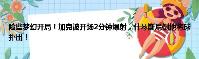 险些梦幻开局！加克波开场2分钟爆射，什琴斯尼倒地将球扑出！
