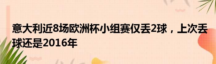 意大利近8场欧洲杯小组赛仅丢2球，上次丢球还是2016年