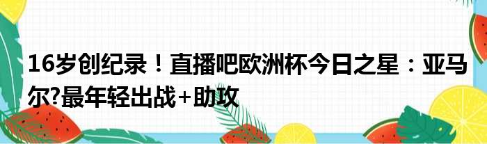 16岁创纪录！直播吧欧洲杯今日之星：亚马尔?最年轻出战+助攻