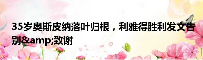 35岁奥斯皮纳落叶归根，利雅得胜利发文告别&致谢