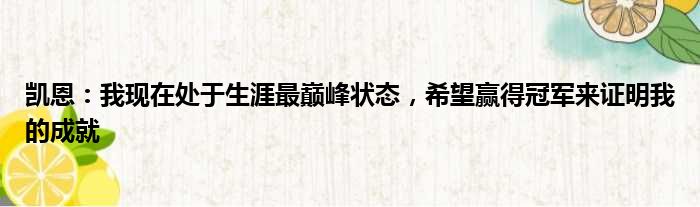 凯恩：我现在处于生涯最巅峰状态，希望赢得冠军来证明我的成就