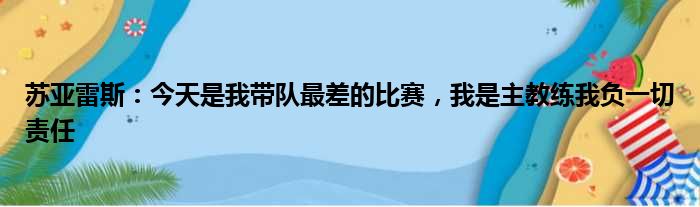 苏亚雷斯：今天是我带队最差的比赛，我是主教练我负一切责任
