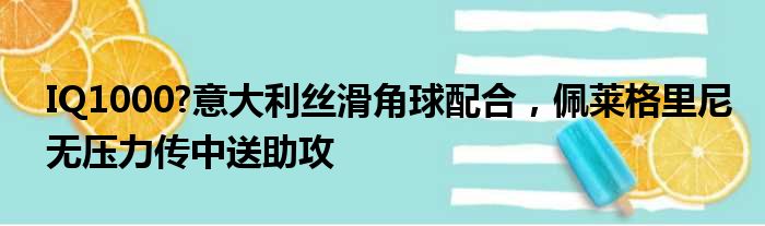 IQ1000?意大利丝滑角球配合，佩莱格里尼无压力传中送助攻