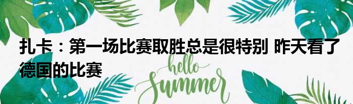 扎卡：第一场比赛取胜总是很特别 昨天看了德国的比赛