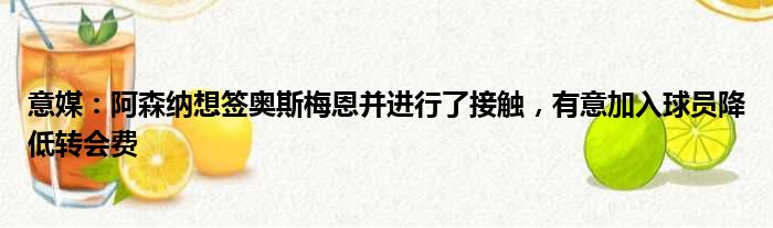 意媒：阿森纳想签奥斯梅恩并进行了接触，有意加入球员降低转会费