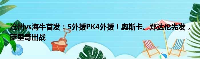 沧州vs海牛首发：5外援PK4外援！奥斯卡、郑达伦先发，萨里奇出战