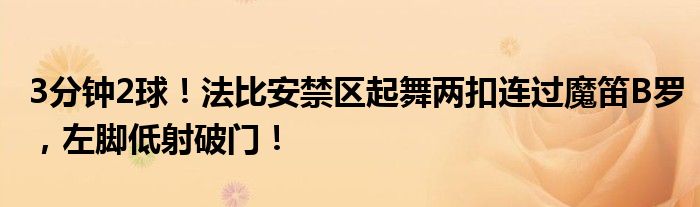 3分钟2球！法比安禁区起舞两扣连过魔笛B罗，左脚低射破门！