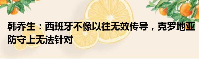 韩乔生：西班牙不像以往无效传导，克罗地亚防守上无法针对