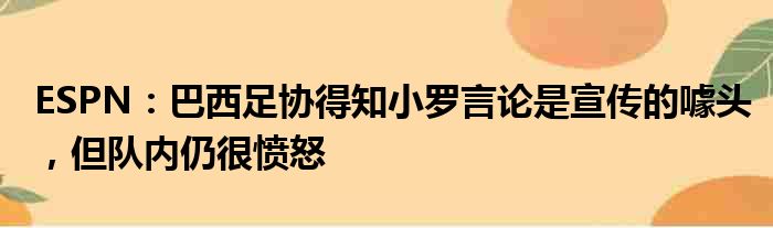ESPN：巴西足协得知小罗言论是宣传的噱头，但队内仍很愤怒
