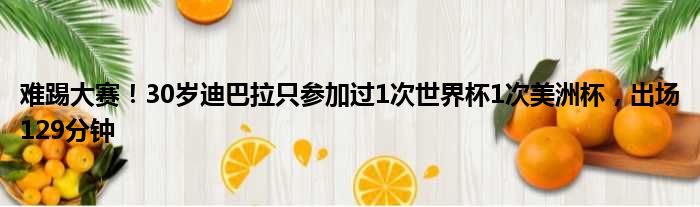 难踢大赛！30岁迪巴拉只参加过1次世界杯1次美洲杯，出场129分钟