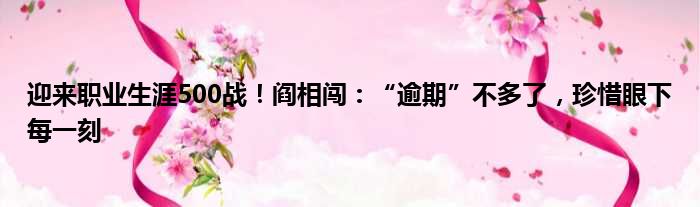 迎来职业生涯500战！阎相闯：“逾期”不多了，珍惜眼下每一刻