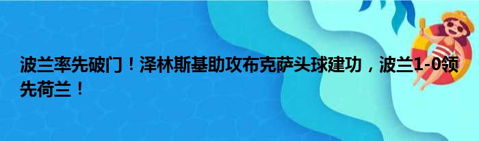 波兰率先破门！泽林斯基助攻布克萨头球建功，波兰1-0领先荷兰！