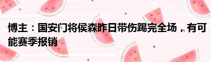 博主：国安门将侯森昨日带伤踢完全场，有可能赛季报销
