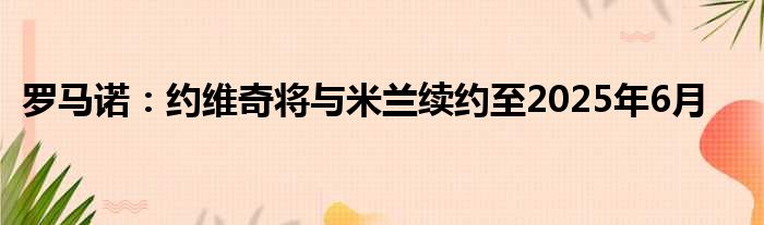 罗马诺：约维奇将与米兰续约至2025年6月