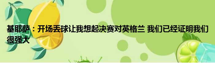 基耶萨：开场丢球让我想起决赛对英格兰 我们已经证明我们很强大