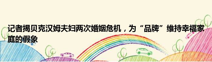 记者揭贝克汉姆夫妇两次婚姻危机，为“品牌”维持幸福家庭的假象