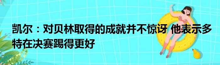 凯尔：对贝林取得的成就并不惊讶 他表示多特在决赛踢得更好