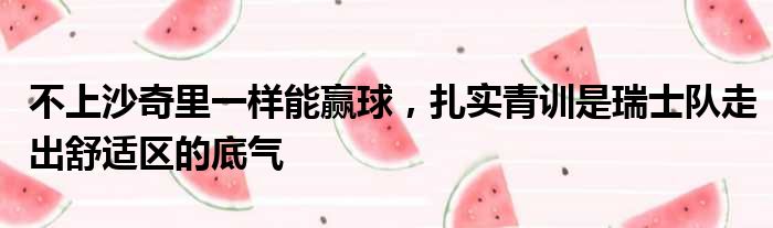 不上沙奇里一样能赢球，扎实青训是瑞士队走出舒适区的底气