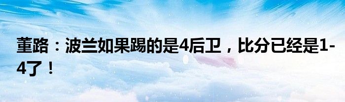 董路：波兰如果踢的是4后卫，比分已经是1-4了！